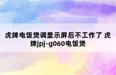 虎牌电饭煲调显示屏后不工作了 虎牌jpj-g060电饭煲